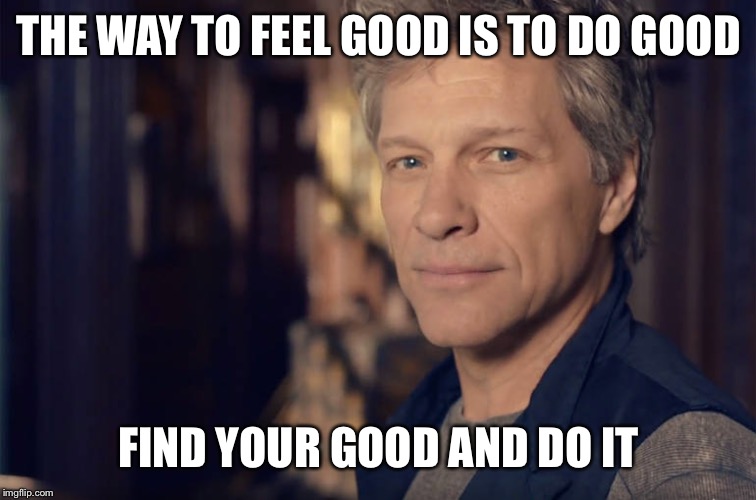 JBJ | THE WAY TO FEEL GOOD IS TO DO GOOD; FIND YOUR GOOD AND DO IT | image tagged in jbj,meaning of life | made w/ Imgflip meme maker