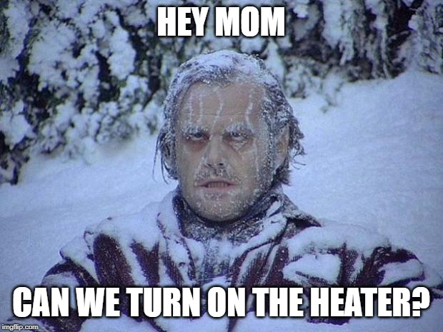 When it's icing indoors but you're poor | HEY MOM; CAN WE TURN ON THE HEATER? | image tagged in memes,jack nicholson the shining snow,heater | made w/ Imgflip meme maker