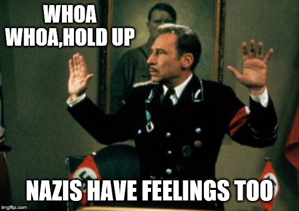WHOA WHOA,HOLD UP NAZIS HAVE FEELINGS TOO | made w/ Imgflip meme maker