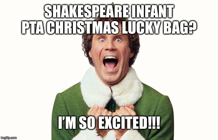 Buddy the elf excited | SHAKESPEARE INFANT PTA CHRISTMAS LUCKY BAG? I’M SO EXCITED!!! | image tagged in buddy the elf excited | made w/ Imgflip meme maker