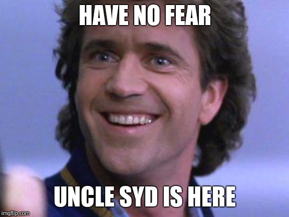 Riggs big smile | HAVE NO FEAR; UNCLE SYD IS HERE | image tagged in riggs big smile | made w/ Imgflip meme maker