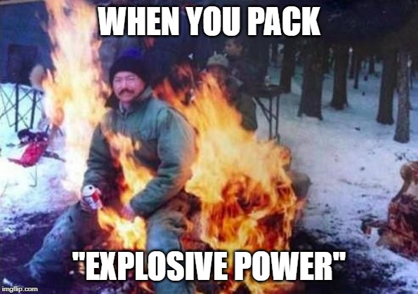 LIGAF | WHEN YOU PACK; "EXPLOSIVE POWER" | image tagged in memes,ligaf,explosion | made w/ Imgflip meme maker