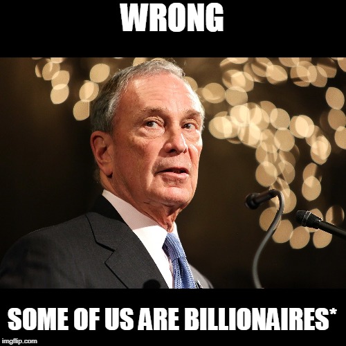 Michael Bloomberg | WRONG SOME OF US ARE BILLIONAIRES* | image tagged in michael bloomberg | made w/ Imgflip meme maker
