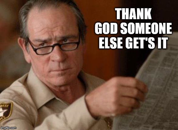 Tommy Lee Jones | THANK GOD SOMEONE ELSE GET'S IT | image tagged in tommy lee jones | made w/ Imgflip meme maker