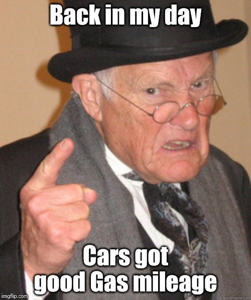 Back In My Day Meme | Back in my day Cars got good Gas mileage | image tagged in memes,back in my day | made w/ Imgflip meme maker