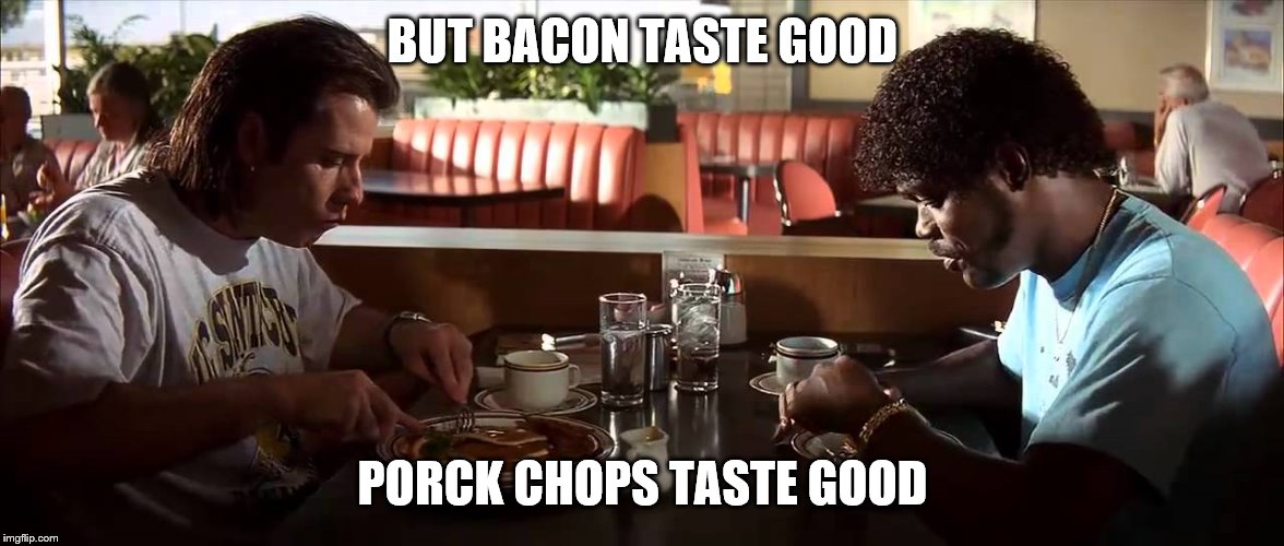 BUT BACON TASTE GOOD PORCK CHOPS TASTE GOOD | made w/ Imgflip meme maker