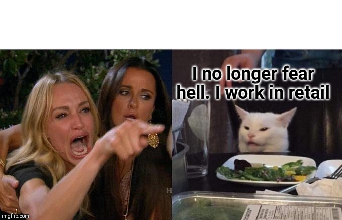 Retail life | I no longer fear hell. I work in retail | image tagged in memes,woman yelling at cat,retail | made w/ Imgflip meme maker