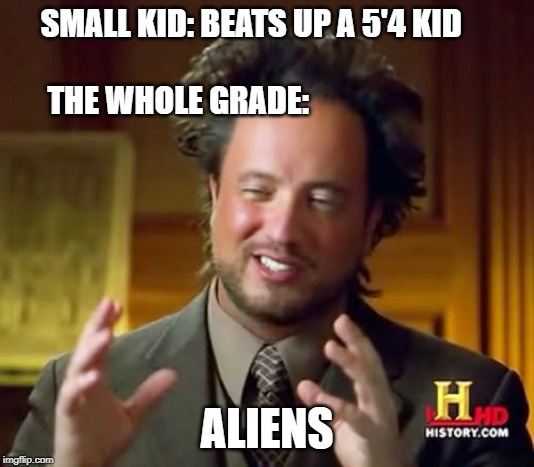 Ancient Aliens Meme | SMALL KID: BEATS UP A 5'4 KID                                            THE WHOLE GRADE:; ALIENS | image tagged in memes,ancient aliens | made w/ Imgflip meme maker