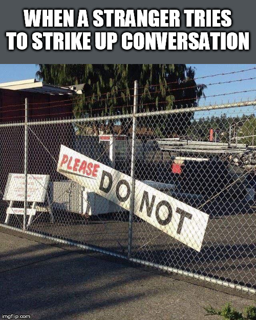 Just don't | WHEN A STRANGER TRIES TO STRIKE UP CONVERSATION | image tagged in conversation,stranger,small talk,introvert,how about no | made w/ Imgflip meme maker