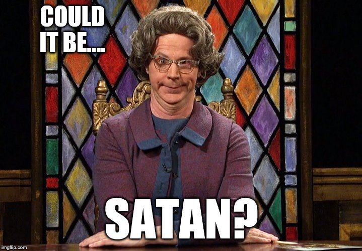 The Church Lady | COULD IT BE.... SATAN? | image tagged in the church lady | made w/ Imgflip meme maker