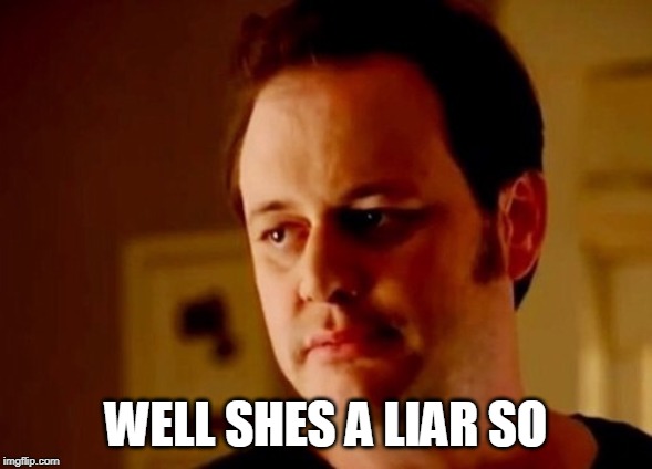 Well she's a guy so | WELL SHES A LIAR SO | image tagged in well she's a guy so | made w/ Imgflip meme maker