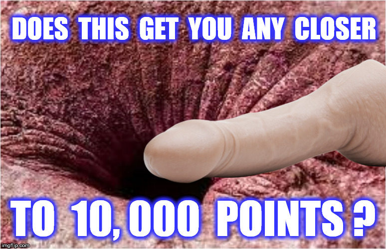 DOES  THIS  GET  YOU  ANY  CLOSER TO  10, 000  POINTS ? | made w/ Imgflip meme maker