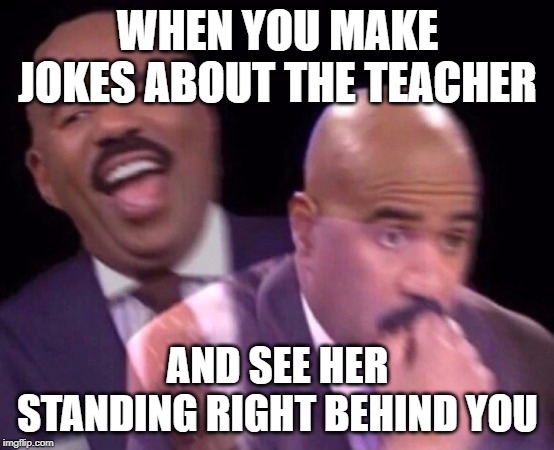 oh shit | WHEN YOU MAKE JOKES ABOUT THE TEACHER; AND SEE HER STANDING RIGHT BEHIND YOU | image tagged in steve harvey laughing serious,funny,memes,teacher,standing | made w/ Imgflip meme maker