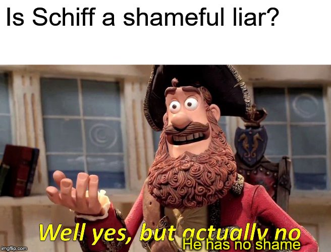 Democrats have no shame | Is Schiff a shameful liar? He has no shame | image tagged in memes,well yes but actually no,political memes | made w/ Imgflip meme maker