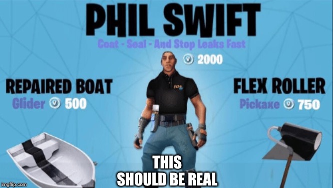 This should be real |  THIS SHOULD BE REAL | image tagged in phil swift,flex tape,memes,fortnut | made w/ Imgflip meme maker