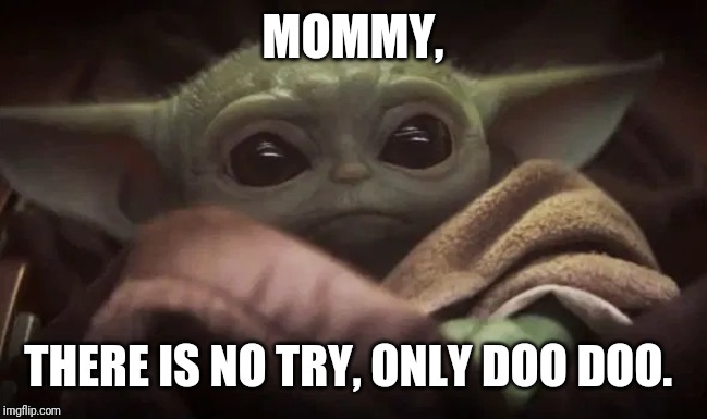 Baby Yoda | MOMMY, THERE IS NO TRY, ONLY DOO DOO. | image tagged in baby yoda,funny,mommy,memes | made w/ Imgflip meme maker