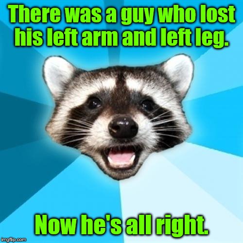 Lame Pun Coon Meme | There was a guy who lost his left arm and left leg. Now he's all right. | image tagged in memes,lame pun coon | made w/ Imgflip meme maker
