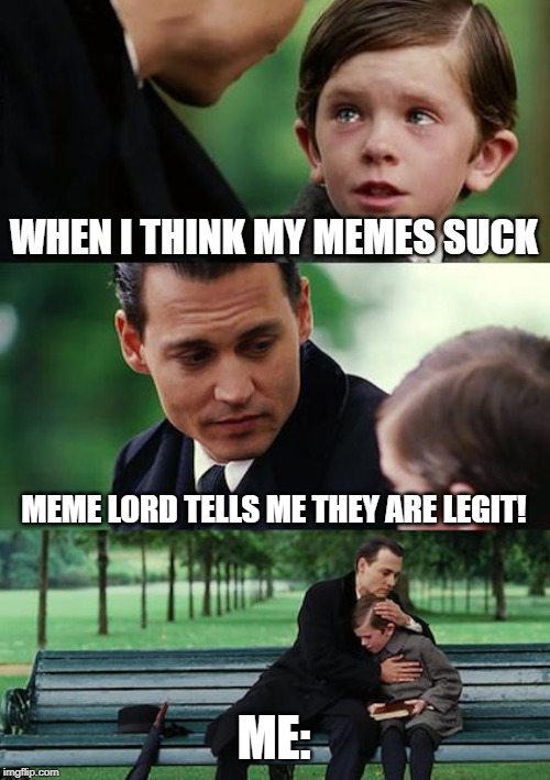 Finding Neverland Meme | WHEN I THINK MY MEMES SUCK; MEME LORD TELLS ME THEY ARE LEGIT! ME: | image tagged in memes,motivation,shit happens,finding neverland | made w/ Imgflip meme maker
