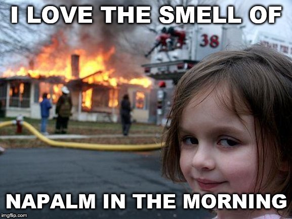 Disaster Girl | I LOVE THE SMELL OF; NAPALM IN THE MORNING | image tagged in memes,disaster girl | made w/ Imgflip meme maker