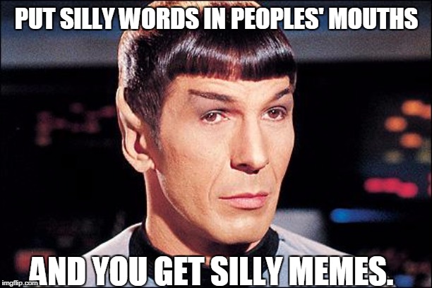 Condescending Spock | PUT SILLY WORDS IN PEOPLES' MOUTHS AND YOU GET SILLY MEMES. | image tagged in condescending spock | made w/ Imgflip meme maker