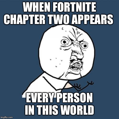 Y U No Meme | WHEN FORTNITE CHAPTER TWO APPEARS; EVERY PERSON IN THIS WORLD | image tagged in memes,y u no | made w/ Imgflip meme maker
