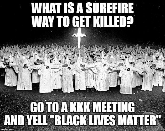 They'll Burn Ya in That Cross | WHAT IS A SUREFIRE WAY TO GET KILLED? GO TO A KKK MEETING AND YELL "BLACK LIVES MATTER" | image tagged in kkk religion | made w/ Imgflip meme maker