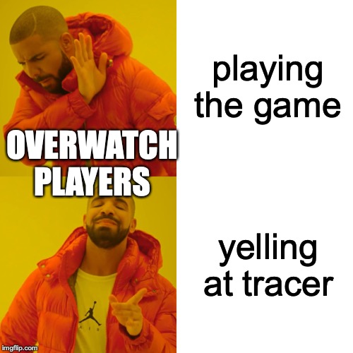 Drake Hotline Bling | playing the game; OVERWATCH PLAYERS; yelling at tracer | image tagged in memes,drake hotline bling | made w/ Imgflip meme maker