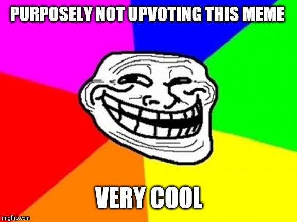 Troll Face Colored Meme | PURPOSELY NOT UPVOTING THIS MEME VERY COOL | image tagged in memes,troll face colored | made w/ Imgflip meme maker