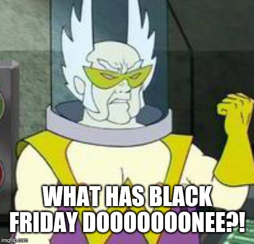 Dr weird | WHAT HAS BLACK FRIDAY DOOOOOOONEE?! | image tagged in dr weird | made w/ Imgflip meme maker