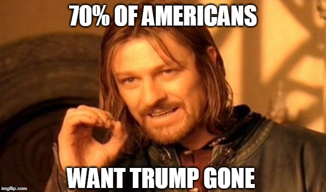 One Does Not Simply Meme | 70% OF AMERICANS WANT TRUMP GONE | image tagged in memes,one does not simply | made w/ Imgflip meme maker