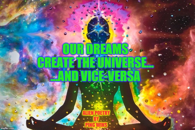Spiritual | OUR DREAMS
CREATE THE UNIVERSE...
...AND VICE-VERSA; ALIEN POETRY
BY
PING WINS | image tagged in spiritual | made w/ Imgflip meme maker