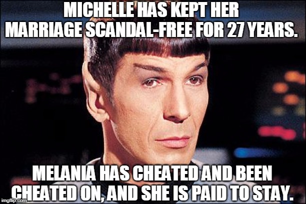 Condescending Spock | MICHELLE HAS KEPT HER MARRIAGE SCANDAL-FREE FOR 27 YEARS. MELANIA HAS CHEATED AND BEEN CHEATED ON, AND SHE IS PAID TO STAY. | image tagged in condescending spock | made w/ Imgflip meme maker