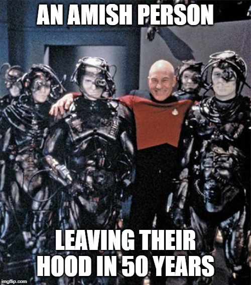 This is where we are headed. Heed TNG warnings. | AN AMISH PERSON; LEAVING THEIR HOOD IN 50 YEARS | image tagged in picard,borg,buddies,social media future,tech | made w/ Imgflip meme maker