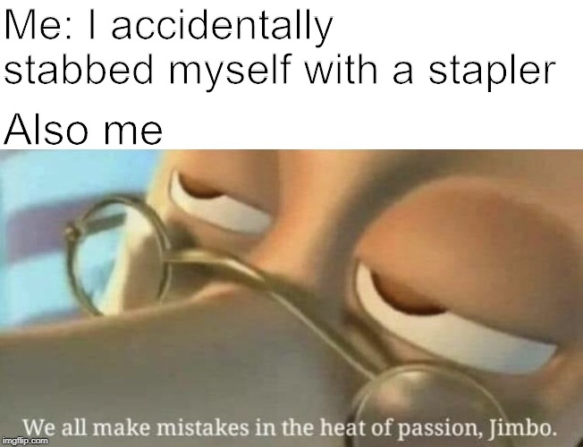 We all make mistakes | Me: I accidentally stabbed myself with a stapler; Also me | image tagged in we all make mistakes | made w/ Imgflip meme maker