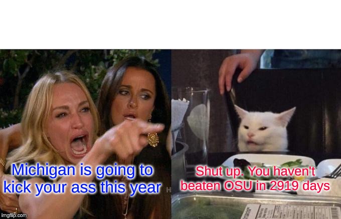 Woman Yelling At Cat | Michigan is going to kick your ass this year; Shut up. You haven't beaten OSU in 2919 days | image tagged in memes,woman yelling at cat | made w/ Imgflip meme maker