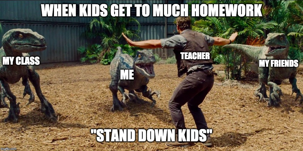 Jurassic park raptor | WHEN KIDS GET TO MUCH HOMEWORK; TEACHER; MY CLASS; MY FRIENDS; ME; "STAND DOWN KIDS" | image tagged in jurassic park raptor | made w/ Imgflip meme maker