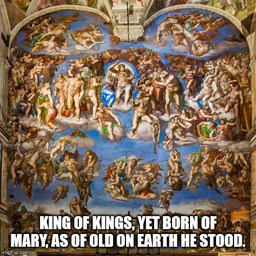 Michaelangelo's Last Judgement | KING OF KINGS, YET BORN OF MARY, AS OF OLD ON EARTH HE STOOD. | image tagged in catholic church | made w/ Imgflip meme maker
