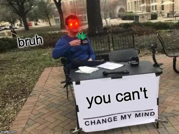 Change My Mind | bruh; you can't | image tagged in memes,change my mind | made w/ Imgflip meme maker