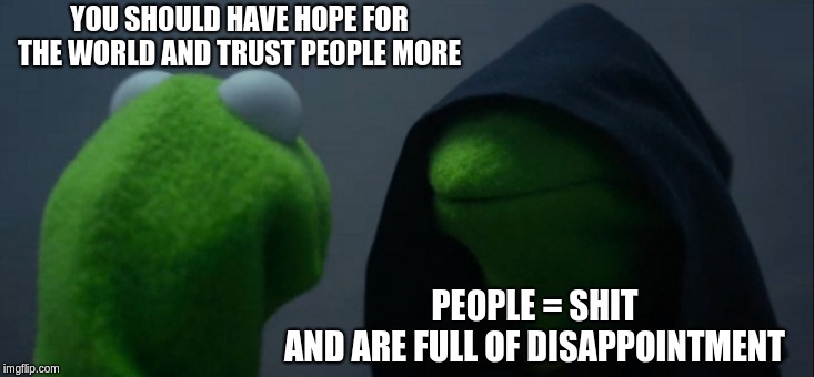 Evil Kermit Meme | YOU SHOULD HAVE HOPE FOR THE WORLD AND TRUST PEOPLE MORE; PEOPLE = SHIT 
AND ARE FULL OF DISAPPOINTMENT | image tagged in memes,evil kermit | made w/ Imgflip meme maker