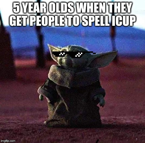 Baby Yoda | 5 YEAR OLDS WHEN THEY GET PEOPLE TO SPELL ICUP | image tagged in baby yoda | made w/ Imgflip meme maker
