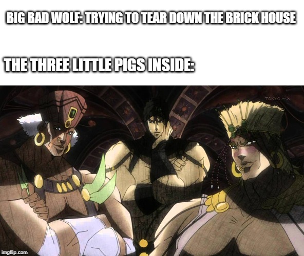 Pillar men | BIG BAD WOLF: TRYING TO TEAR DOWN THE BRICK HOUSE; THE THREE LITTLE PIGS INSIDE: | image tagged in pillar men | made w/ Imgflip meme maker