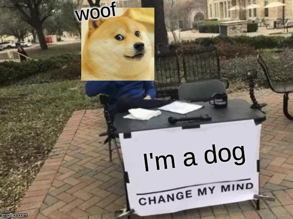 Change My Mind Meme | woof; I'm a dog | image tagged in memes,change my mind | made w/ Imgflip meme maker