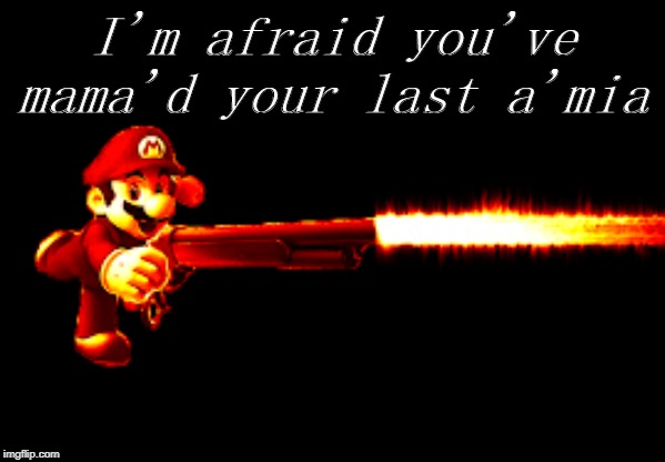 mario with a gun | I'm afraid you've mama'd your last a'mia | image tagged in mario with a gun | made w/ Imgflip meme maker