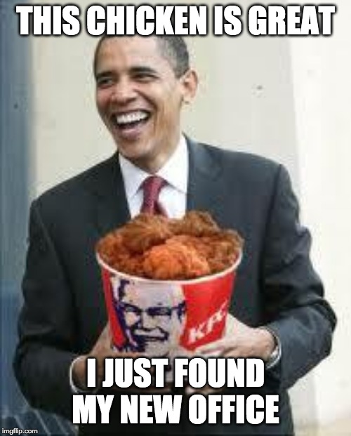KFC Obama | THIS CHICKEN IS GREAT; I JUST FOUND MY NEW OFFICE | image tagged in kfc obama | made w/ Imgflip meme maker