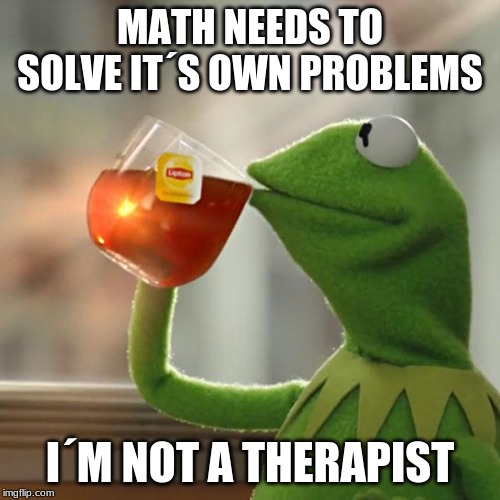 But That's None Of My Business Meme | MATH NEEDS TO SOLVE IT´S OWN PROBLEMS; I´M NOT A THERAPIST | image tagged in memes,but thats none of my business,kermit the frog | made w/ Imgflip meme maker