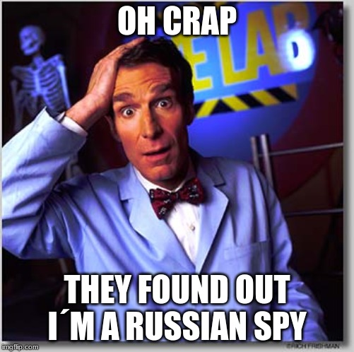Bill Nye The Science Guy | OH CRAP; THEY FOUND OUT I´M A RUSSIAN SPY | image tagged in memes,bill nye the science guy | made w/ Imgflip meme maker
