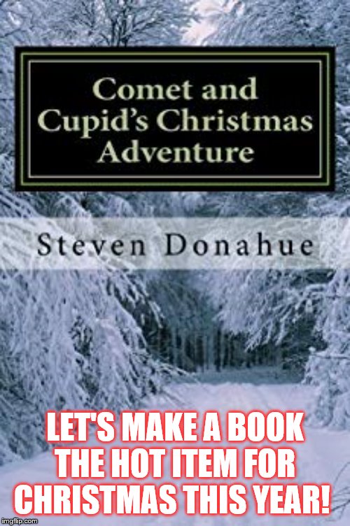  LET'S MAKE A BOOK THE HOT ITEM FOR CHRISTMAS THIS YEAR! | image tagged in christmas,comet,cupid,santa,book | made w/ Imgflip meme maker