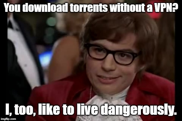 R-I-A-of-A, and lawsuit was its name-o. | You download torrents without a VPN? I, too, like to live dangerously. | image tagged in memes,i too like to live dangerously,torrents,bad luck brian,oh no it's retarded | made w/ Imgflip meme maker