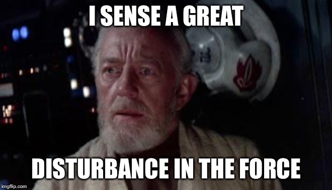Disturbance in the force | I SENSE A GREAT; DISTURBANCE IN THE FORCE | image tagged in disturbance in the force | made w/ Imgflip meme maker