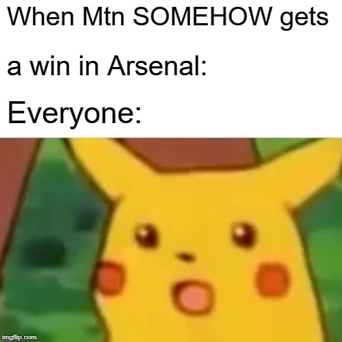 Surprised Pikachu Meme | When Mtn SOMEHOW gets; a win in Arsenal:; Everyone: | image tagged in memes,surprised pikachu | made w/ Imgflip meme maker